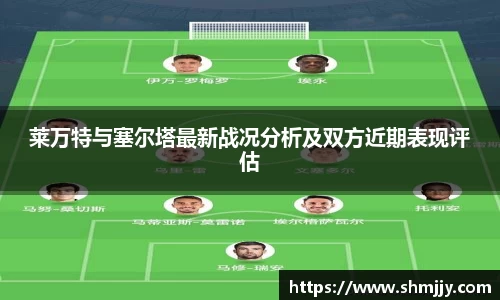 莱万特与塞尔塔最新战况分析及双方近期表现评估
