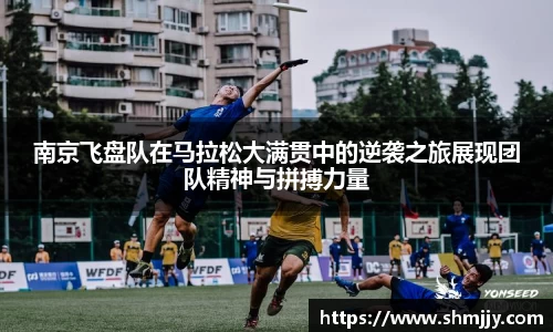 南京飞盘队在马拉松大满贯中的逆袭之旅展现团队精神与拼搏力量
