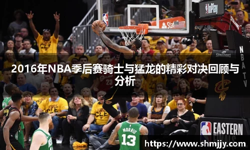 2016年NBA季后赛骑士与猛龙的精彩对决回顾与分析