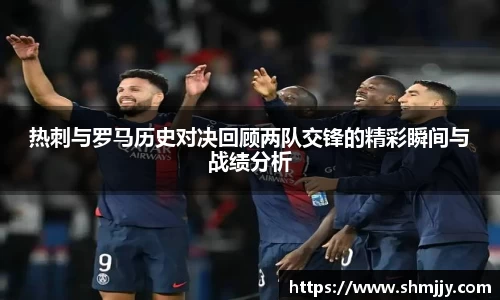 热刺与罗马历史对决回顾两队交锋的精彩瞬间与战绩分析